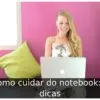 Como cuidar do notebook: 9 dicas