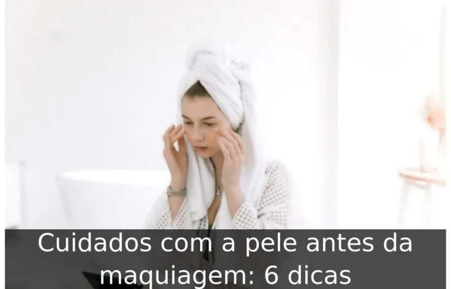 Cuidados com a pele antes da maquiagem: 6 dicas Cuidados com a pele antes da maquiagem