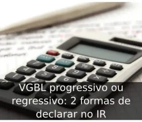 VGBL progressivo ou regressivo: 2 formas de declarar no IR VGBL progressivo ou regressivo