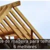 Tipos de madeira para telhado: 6 melhores