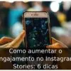 Como aumentar o engajamento no Instagram Stories: 6 dicas