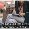 Quem paga MEI tem direito a aposentadoria: 3 casos