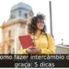 Como fazer intercâmbio de graça: 5 dicas