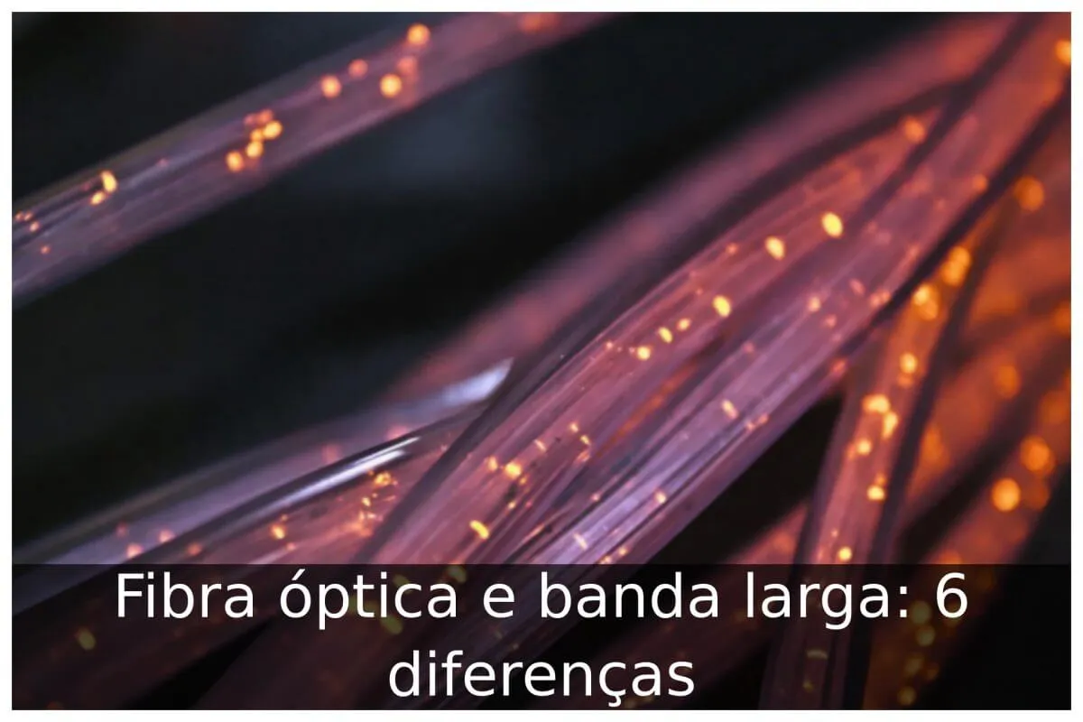 Fibra óptica e banda larga: 6 diferenças