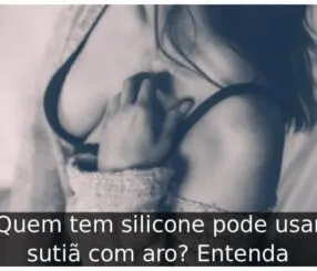 Quem tem silicone pode usar sutiã com aro