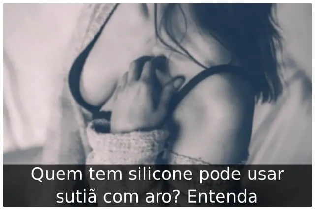 Quem tem silicone pode usar sutiã com aro