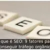 O que é SEO: 9 fatores para conseguir tráfego orgânico