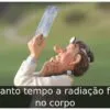 Quanto tempo a radiação fica no corpo