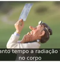Quanto tempo a radiação fica no corpo