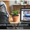 Renda extra na internet: 5 formas fáceis
