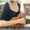 Como tocar um ukulele?