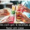 Drinks com gin: 6 receitas para fazer em casa