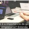 Qual é a importância da gestão empresarial? Entenda