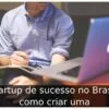 Startup de sucesso no Brasil: como criar uma