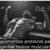 Suplementos proteicos para ganhar massa muscular