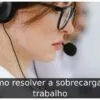 Como resolver a sobrecarga de trabalho