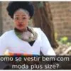 Como se vestir bem com a moda plus size? Como se vestir bem com a moda plus size?