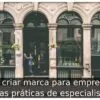 Como criar marca para empresa: 10 dicas práticas de especialistas