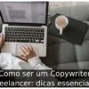 Como ser um Copywriter freelancer: dicas essenciais