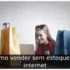 Como vender sem estoque na internet
