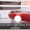Dicas para jogar Ping Pong melhor