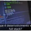 O que é desenvolvimento web full stack?