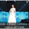 Onde é Milão? Conheça a capital da moda