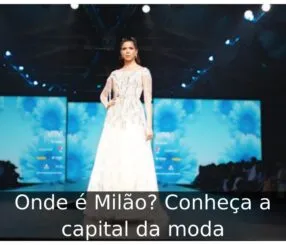 Onde é Milão? Conheça a capital da moda