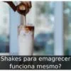 Shakes para emagrecer funciona mesmo?