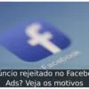 Anúncio rejeitado no Facebook Ads? Veja os motivos