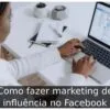 Como fazer marketing de influência no Facebook