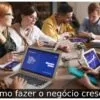 Como fazer o negócio crescer