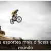 Os esportes mais difíceis do mundo