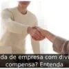 Venda de empresa com dividas compensa? Entenda