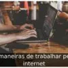 9 maneiras de trabalhar pela internet