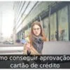 Como conseguir aprovação de cartão de crédito