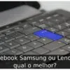 Notebook Samsung ou Lenovo: qual o melhor?