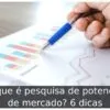 O que é pesquisa de potencial de mercado? 6 dicas