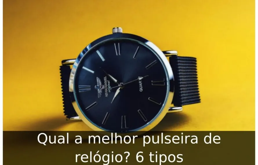 Qual a melhor pulseira de relógio? 6 tipos Qual a melhor pulseira de relógio
