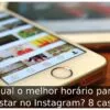 Qual o melhor horário para postar no Instagram? 8 casos