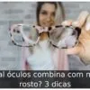 Qual óculos combina com meu rosto? 3 dicas Qual óculos combina com meu rosto? 3 dicas