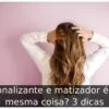 Tonalizante e matizador é a mesma coisa? 3 dicas
