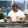 Com quantos anos começa a fazer o ENEM?