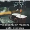 Como desentupir máquina de café: 4 passos