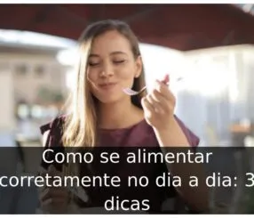 Como se alimentar corretamente no dia a dia: 3 dicas Como se alimentar corretamente no dia a dia: 3 dicas