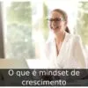 O que é mindset de crescimento