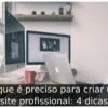 O que é preciso para criar um site profissional: 4 dicas