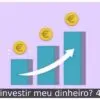 Onde investir meu dinheiro? 4 dicas
