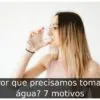 Por que precisamos tomar água? 7 motivos
