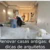 Renovar casas antigas: 6 dicas de arquitetos